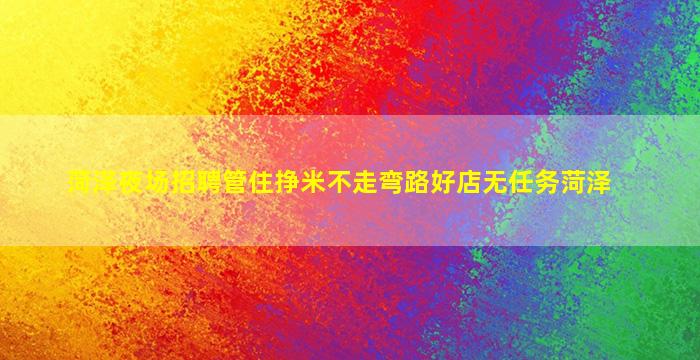 菏泽夜场招聘管住挣米不走弯路好店无任务菏泽